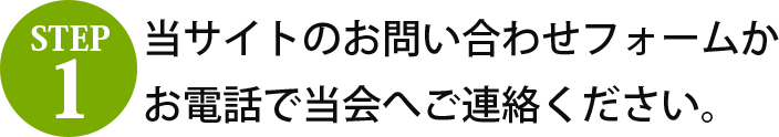 step1 当サイトのお問い合わせフォームかお電話で当会へご連絡ください