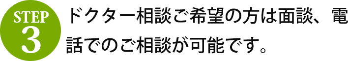 step3 ドクター相談ご希望の方は面談、電話でのご相談が可能です。