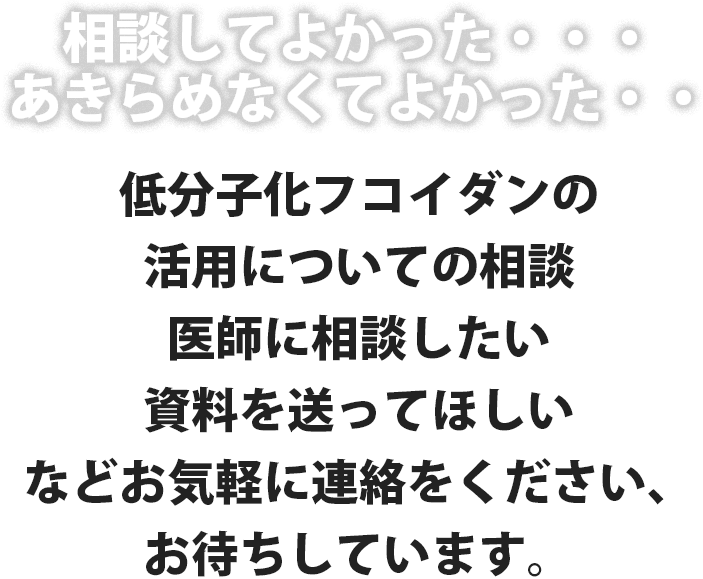 低分子化フコイダンの活用についての相談、医師に相談したい、資料を送って欲しいなど連絡をお待ちしています。